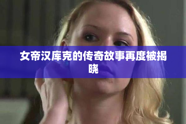 女帝汉库克的传奇故事再度被揭晓
