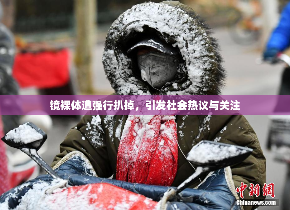 镜裸体遭强行扒掉，引发社会热议与关注
