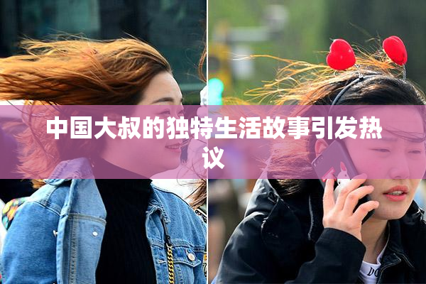 中国大叔的独特生活故事引发热议