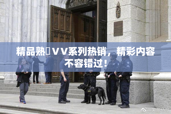精品熟婦ⅤV系列热销，精彩内容不容错过！