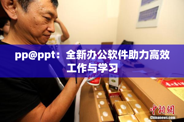 pp@ppt：全新办公软件助力高效工作与学习