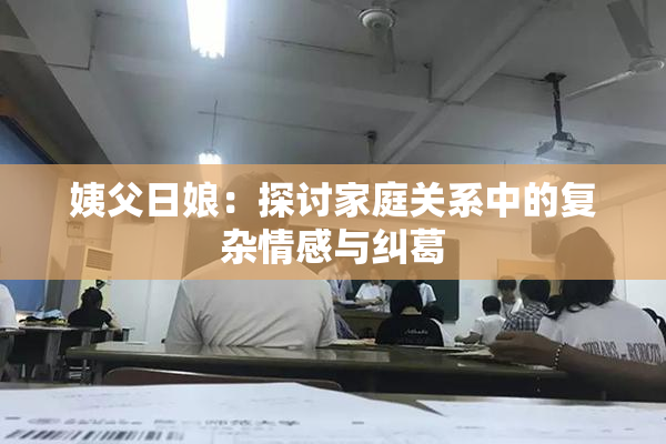 姨父日娘：探讨家庭关系中的复杂情感与纠葛
