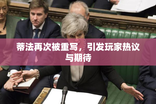 蒂法再次被重写，引发玩家热议与期待