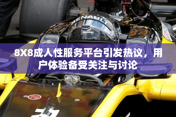 8X8成人性服务平台引发热议，用户体验备受关注与讨论