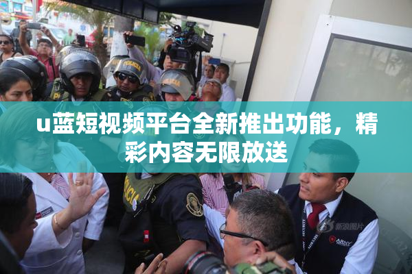 u蓝短视频平台全新推出功能，精彩内容无限放送