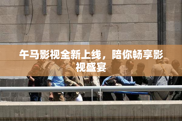 午马影视全新上线，陪你畅享影视盛宴