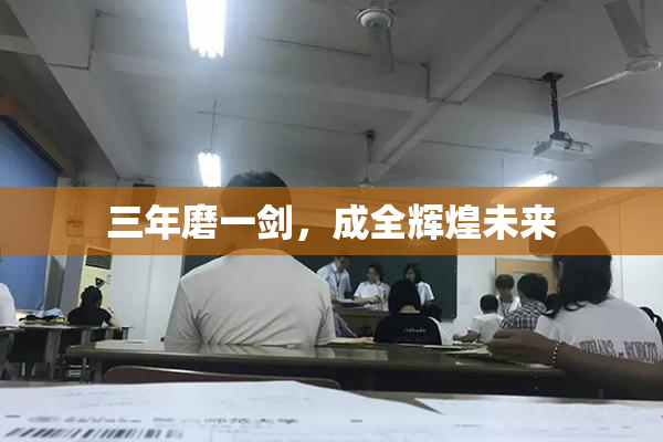 三年磨一剑，成全辉煌未来