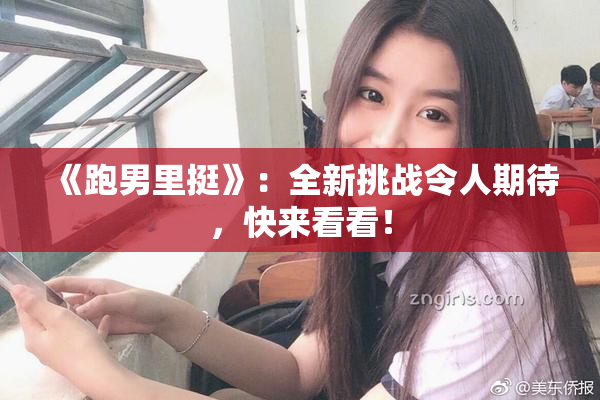 《跑男里挺》：全新挑战令人期待，快来看看！