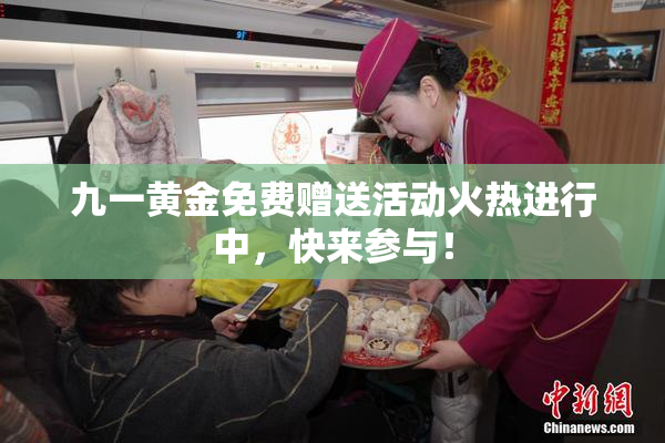 九一黄金免费赠送活动火热进行中，快来参与！