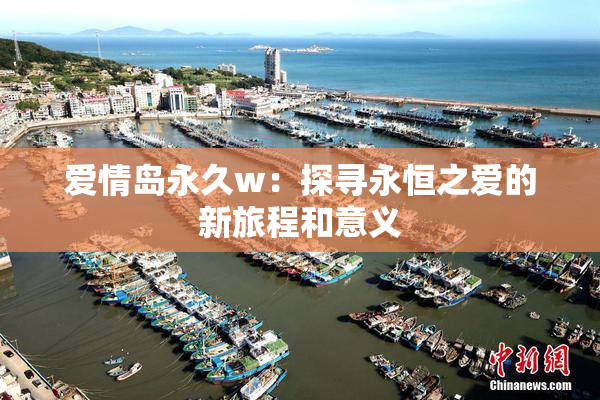 爱情岛永久w：探寻永恒之爱的新旅程和意义