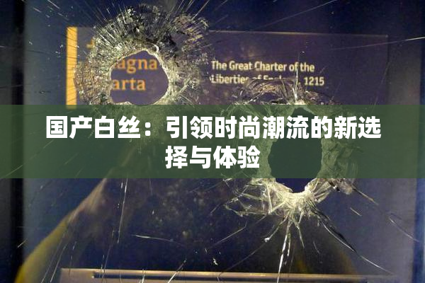 国产白丝：引领时尚潮流的新选择与体验