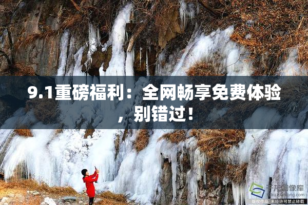 9.1重磅福利：全网畅享免费体验，别错过！