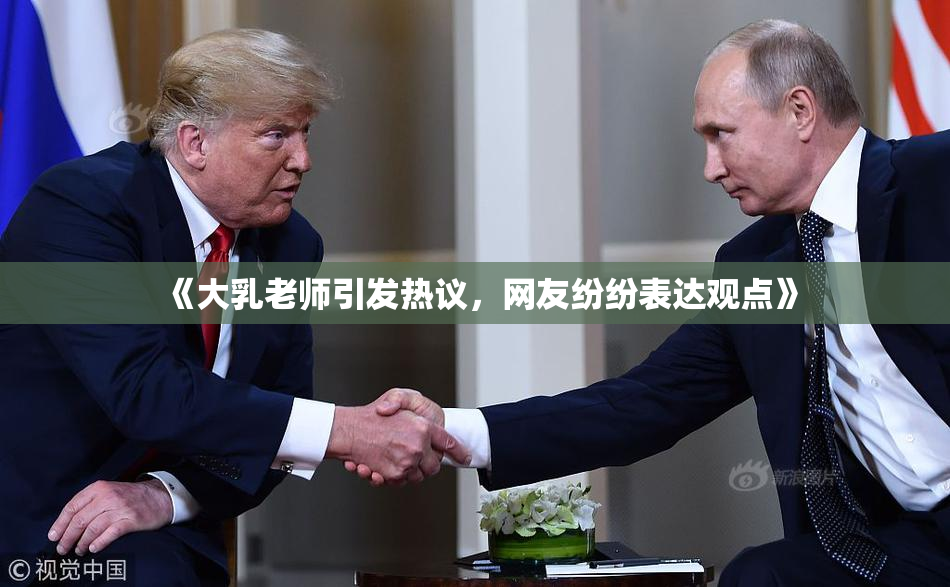 《大乳老师引发热议，网友纷纷表达观点》