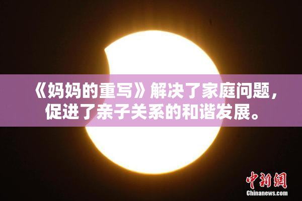 《妈妈的重写》解决了家庭问题，促进了亲子关系的和谐发展。