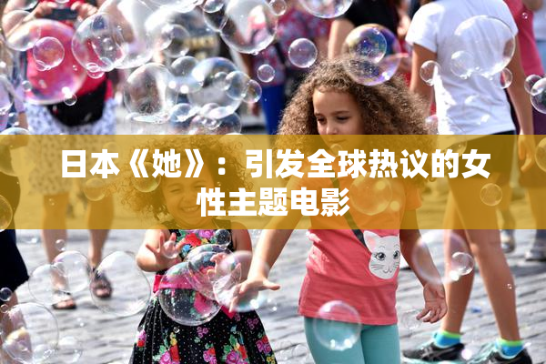 日本《她》：引发全球热议的女性主题电影