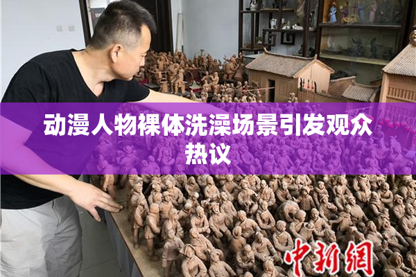 动漫人物裸体洗澡场景引发观众热议