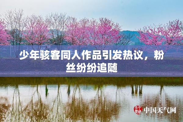 少年骇客同人作品引发热议，粉丝纷纷追随