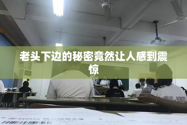 老头下边的秘密竟然让人感到震惊