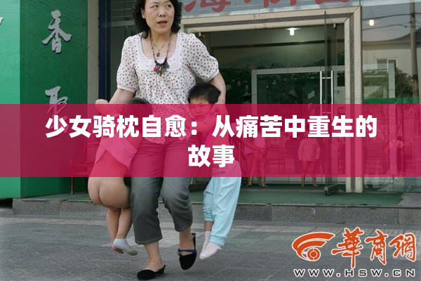 少女骑枕自愈：从痛苦中重生的故事