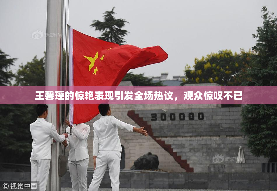 王馨瑶的惊艳表现引发全场热议，观众惊叹不已