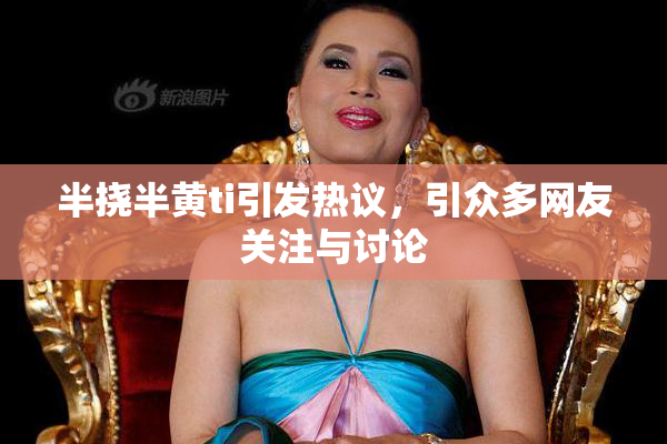 半挠半黄ti引发热议，引众多网友关注与讨论