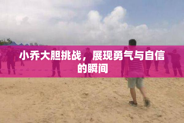 小乔大胆挑战，展现勇气与自信的瞬间