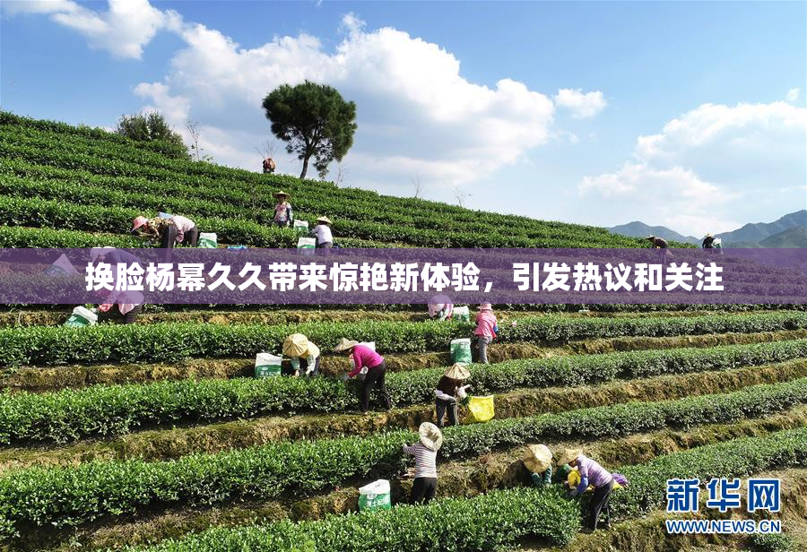 换脸杨幂久久带来惊艳新体验，引发热议和关注