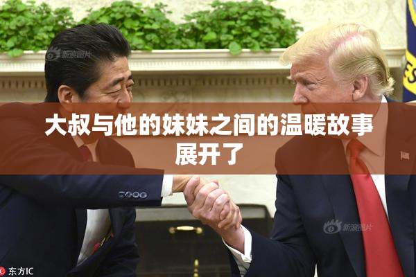 大叔与他的妹妹之间的温暖故事展开了