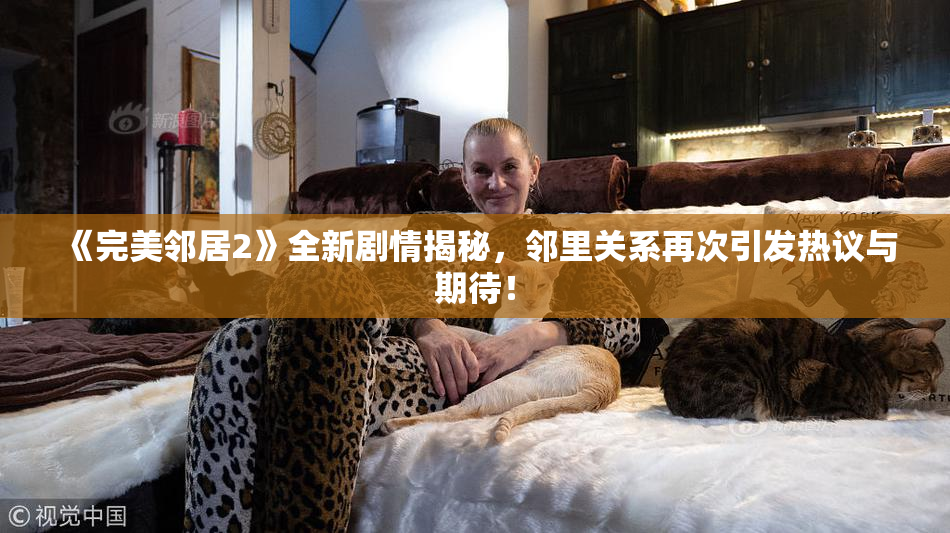 《完美邻居2》全新剧情揭秘，邻里关系再次引发热议与期待！