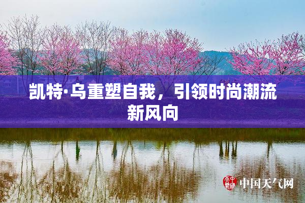 凯特·乌重塑自我，引领时尚潮流新风向