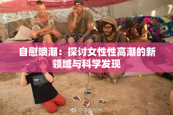自慰喷潮：探讨女性性高潮的新领域与科学发现