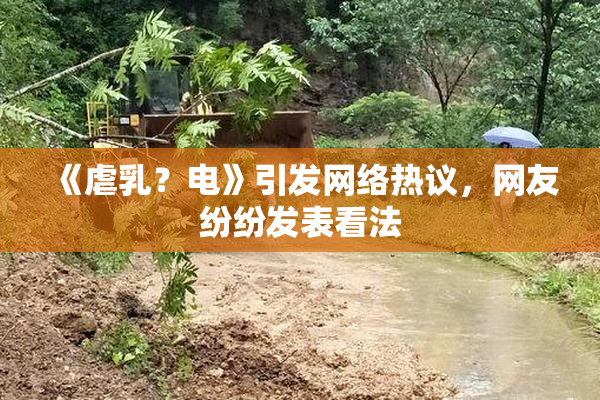 《虐乳？电》引发网络热议，网友纷纷发表看法