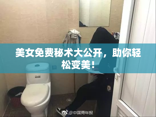 美女免费秘术大公开，助你轻松变美！