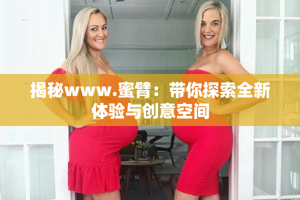 揭秘www.蜜臂：带你探索全新体验与创意空间