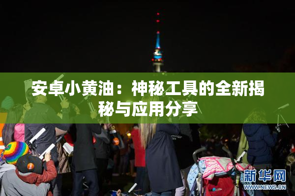 安卓小黄油：神秘工具的全新揭秘与应用分享