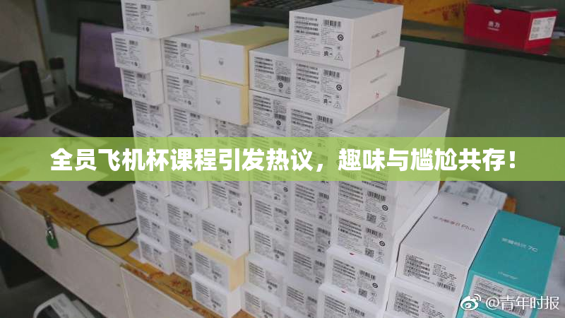 全员飞机杯课程引发热议，趣味与尴尬共存！