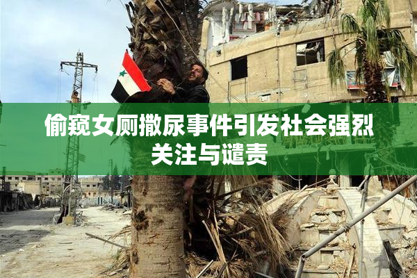 偷窥女厕撒尿事件引发社会强烈关注与谴责