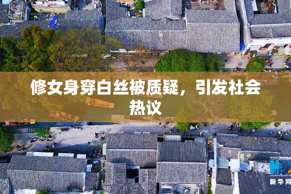 修女身穿白丝被质疑，引发社会热议