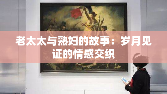 老太太与熟妇的故事：岁月见证的情感交织
