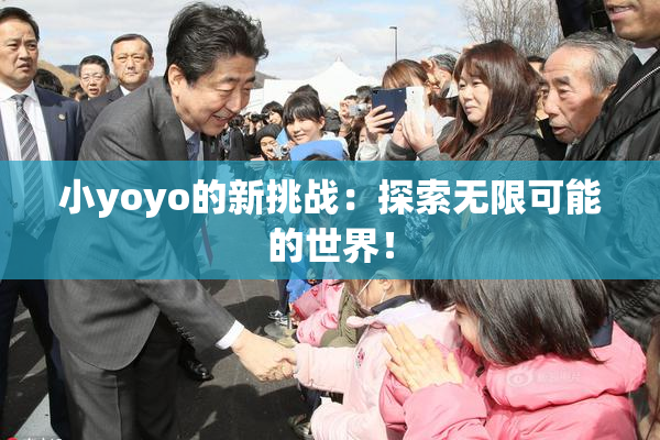 小yoyo的新挑战：探索无限可能的世界！