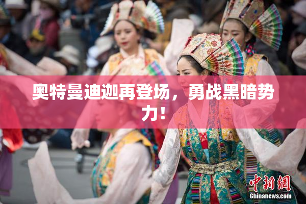 奥特曼迪迦再登场，勇战黑暗势力！