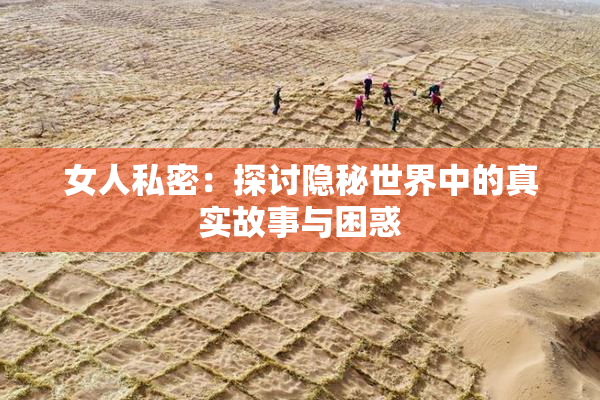 女人私密：探讨隐秘世界中的真实故事与困惑