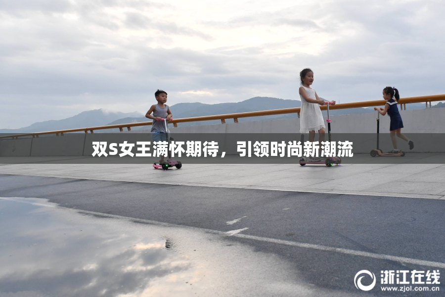 双S女王满怀期待，引领时尚新潮流