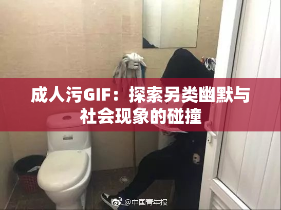 成人污GIF：探索另类幽默与社会现象的碰撞