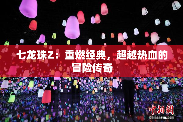 七龙珠Z：重燃经典，超越热血的冒险传奇