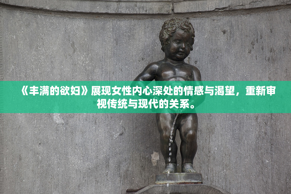 《丰满的欲妇》展现女性内心深处的情感与渴望，重新审视传统与现代的关系。