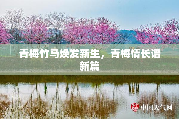 青梅竹马焕发新生，青梅情长谱新篇