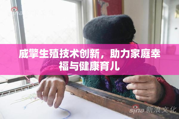 威擎生殖技术创新，助力家庭幸福与健康育儿