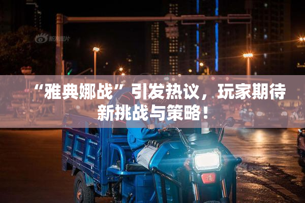 “雅典娜战”引发热议，玩家期待新挑战与策略！