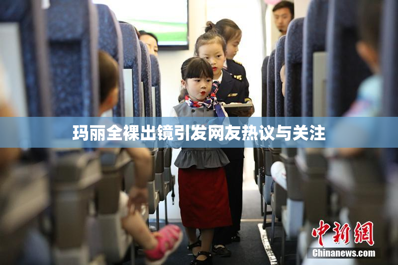 玛丽全裸出镜引发网友热议与关注